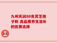 九州天润80克灵芝孢子粉 高品质养生滋补的优质选择