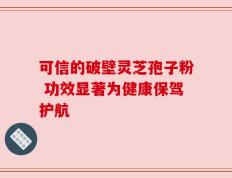 可信的破壁灵芝孢子粉 功效显著为健康保驾护航