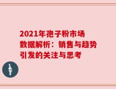 2021年孢子粉市场数据解析：销售与趋势引发的关注与思考