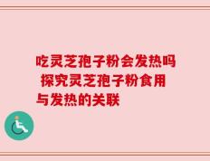 吃灵芝孢子粉会发热吗 探究灵芝孢子粉食用与发热的关联