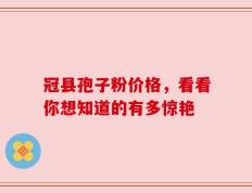 冠县孢子粉价格，看看你想知道的有多惊艳