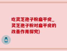 吃灵芝孢子粉扁平疣_灵芝孢子粉对扁平疣的改善作用探究)