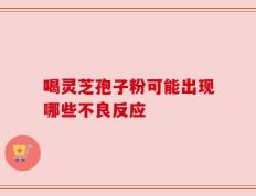 喝灵芝孢子粉可能出现哪些不良反应
