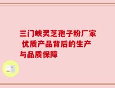 三门峡灵芝孢子粉厂家 优质产品背后的生产与品质保障