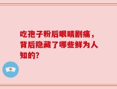 吃孢子粉后眼睛剧痛，背后隐藏了哪些鲜为人知的？