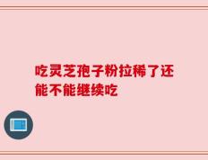 吃灵芝孢子粉拉稀了还能不能继续吃