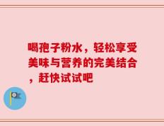 喝孢子粉水，轻松享受美味与营养的完美结合，赶快试试吧