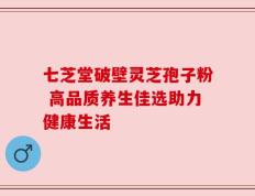 七芝堂破壁灵芝孢子粉 高品质养生佳选助力健康生活