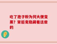 吃了孢子粉为何大便变黑？背后竟隐藏着这些的