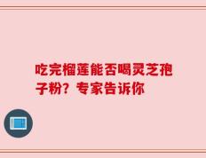 吃完榴莲能否喝灵芝孢子粉？专家告诉你