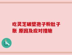 吃灵芝破壁孢子粉肚子胀 原因及应对措施