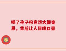 喝了孢子粉竟然大便变黑，背后让人目瞪口呆