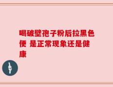 喝破壁孢子粉后拉黑色便 是正常现象还是健康