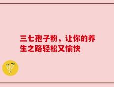 三七孢子粉，让你的养生之路轻松又愉快