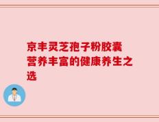 京丰灵芝孢子粉胶囊 营养丰富的健康养生之选