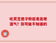 吃灵芝孢子粉后竟出现湿气？你可能不知道的
