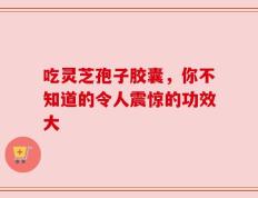 吃灵芝孢子胶囊，你不知道的令人震惊的功效大