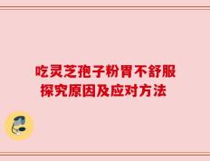 吃灵芝孢子粉胃不舒服 探究原因及应对方法