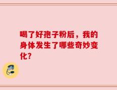 喝了好孢子粉后，我的身体发生了哪些奇妙变化？