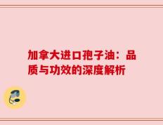 加拿大进口孢子油：品质与功效的深度解析