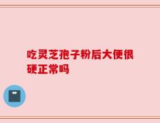 吃灵芝孢子粉后大便很硬正常吗