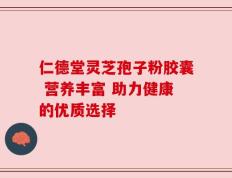 仁德堂灵芝孢子粉胶囊 营养丰富 助力健康的优质选择