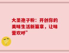大圣孢子粉：开创你的美味生活新篇章，让味蕾欢呼”