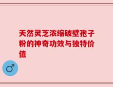 天然灵芝浓缩破壁孢子粉的神奇功效与独特价值