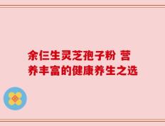 余仨生灵芝孢子粉 营养丰富的健康养生之选