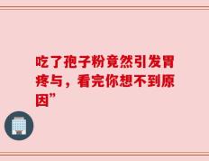 吃了孢子粉竟然引发胃疼与，看完你想不到原因”