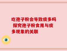 吃孢子粉会导致痰多吗 探究孢子粉食用与痰多现象的关联