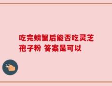 吃完螃蟹后能否吃灵芝孢子粉 答案是可以