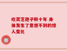 吃灵芝孢子粉十年 身体发生了意想不到的惊人变化