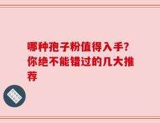 哪种孢子粉值得入手？你绝不能错过的几大推荐