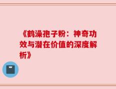 《鹤澡孢子粉：神奇功效与潜在价值的深度解析》