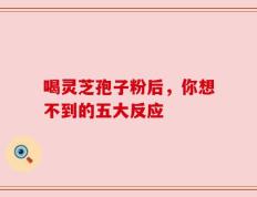 喝灵芝孢子粉后，你想不到的五大反应