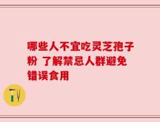 哪些人不宜吃灵芝孢子粉 了解禁忌人群避免错误食用