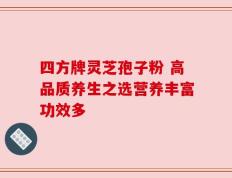 四方牌灵芝孢子粉 高品质养生之选营养丰富功效多