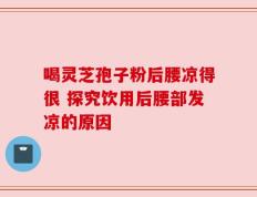喝灵芝孢子粉后腰凉得很 探究饮用后腰部发凉的原因