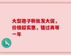 大型孢子粉批发大促，价格超实惠，错过再等一年