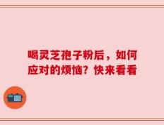 喝灵芝孢子粉后，如何应对的烦恼？快来看看