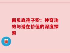困贝森孢子粉：神奇功效与潜在价值的深度探索