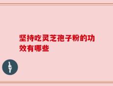 坚持吃灵芝孢子粉的功效有哪些