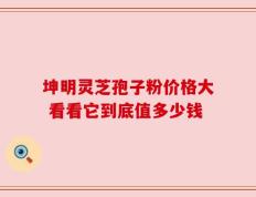 坤明灵芝孢子粉价格大 看看它到底值多少钱