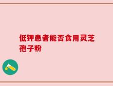 低钾患者能否食用灵芝孢子粉