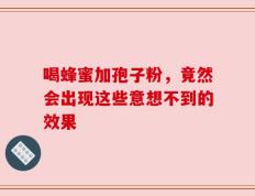 喝蜂蜜加孢子粉，竟然会出现这些意想不到的效果