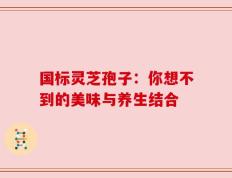 国标灵芝孢子：你想不到的美味与养生结合