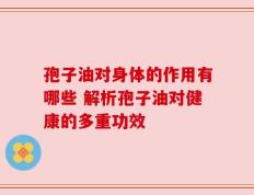孢子油对身体的作用有哪些 解析孢子油对健康的多重功效
