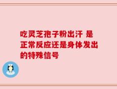 吃灵芝孢子粉出汗 是正常反应还是身体发出的特殊信号