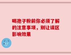 喝孢子粉前你必须了解的注意事项，别让误区影响效果